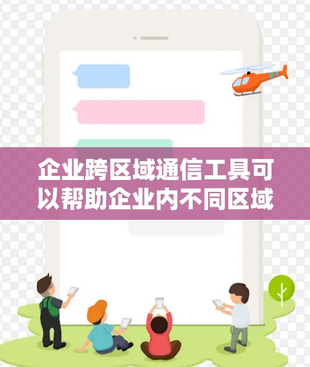 企业跨区域通信工具可以帮助企业内不同区域、部门或团队之间高效地进行信息传递、协作和会议。以下是一些常用的企业跨区域通信工具和解决方案