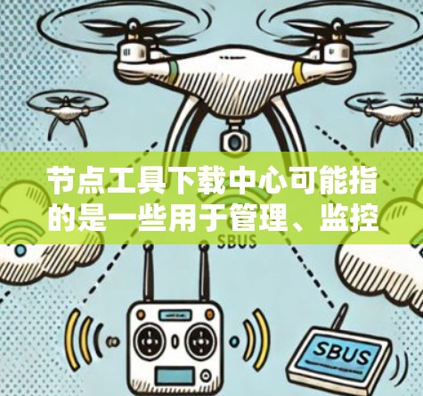 节点工具下载中心可能指的是一些用于管理、监控或优化网络节点的工具或软件的下载平台或资源。具体的工具和下载中心可能因场景和需求而有所不同。以下是一些常见的与节点相关的工具和资源，供您参考