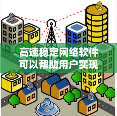 高速稳定网络软件可以帮助用户实现高性能、低延迟的网络传输和管理。以下是一些常见的高速稳定网络软件及其功能和应用场景