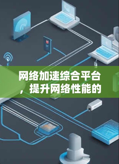 网络加速综合平台，提升网络性能的关键技术
