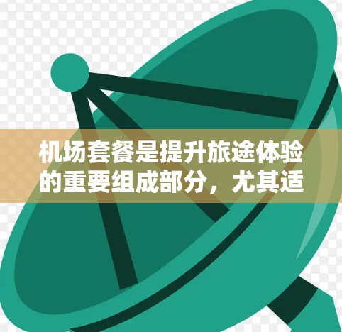 机场套餐是提升旅途体验的重要组成部分,尤其适合经常飞行的商务人士或追求便利和舒适的旅客。以下是对不同机场套餐的比较分析,帮助你选择最适合自己的服务 机场套餐是提升旅途体验的重要组成部分,尤其适合经常飞行的商务人士或追求便利和舒适的旅客。以下是对不同机场套餐的比较分析,帮助你选择最适合自己的服务