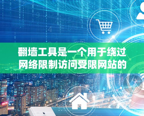 翻墙工具是一个用于绕过网络限制访问受限网站的软件。以下是下载和使用翻墙工具的详细指南