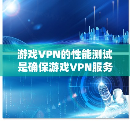 游戏VPN的性能测试是确保游戏VPN服务能够提供稳定、流畅的用户体验的重要步骤。以下是一些关键的性能测试指标和方法