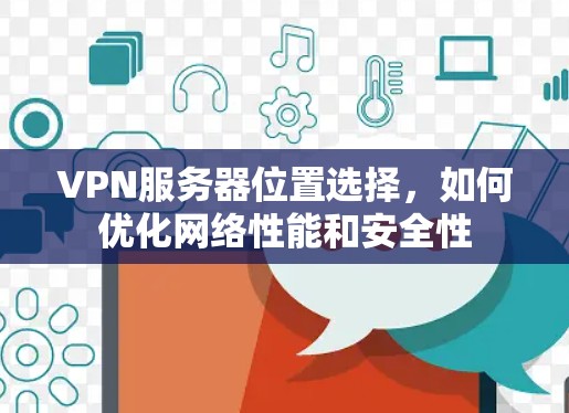 VPN服务器位置选择，如何优化网络性能和安全性