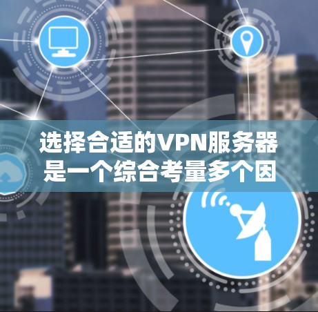 选择合适的VPN服务器是一个综合考量多个因素的过程。以下是对问题的分步解释和答案