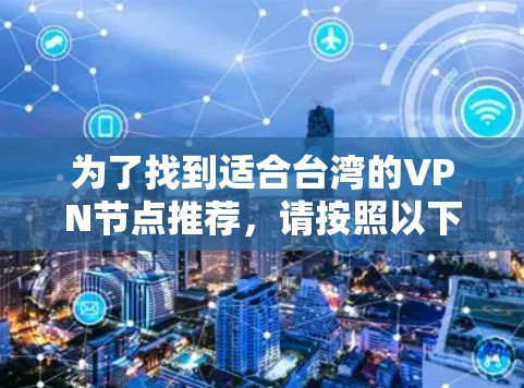 为了找到适合台湾的VPN节点推荐，请按照以下步骤操作