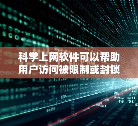 科学上网软件可以帮助用户访问被限制或封锁的网站，保护隐私，并获取学术资源。以下是几种常见的科学上网工具及其使用建议