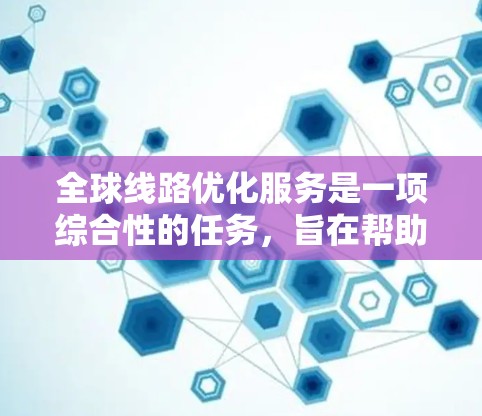 全球线路优化服务是一项综合性的任务,旨在帮助企业在全球范围内高效、稳定地管理网络连接。以下是对这一服务的详细分解和实施步骤 全球线路优化服务是一项综合性的任务,旨在帮助企业在全球范围内高效、稳定地管理网络连接。以下是对这一服务的详细分解和实施步骤