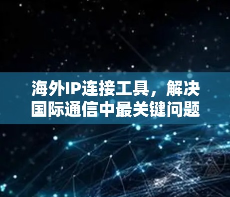 海外IP连接工具，解决国际通信中最关键问题