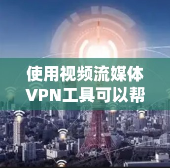 使用视频流媒体VPN工具可以帮助你绕开地理限制,访问受限制的内容,但需注意以下几点 使用视频流媒体VPN工具可以帮助你绕开地理限制,访问受限制的内容,但需注意以下几点