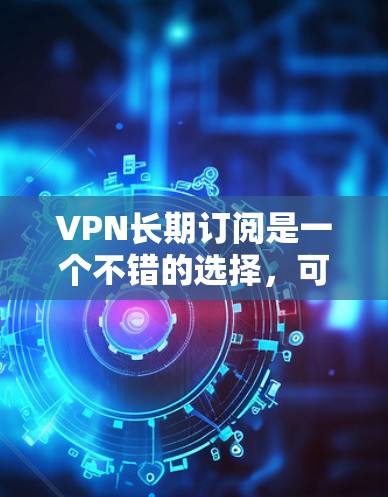 VPN长期订阅是一个不错的选择,可以帮助你保护隐私、访问受限的内容以及连接到更安全的网络。以下是一些推荐的VPN服务提供商,考虑到长期订阅的性价比和性能 VPN长期订阅是一个不错的选择,可以帮助你保护隐私、访问受限的内容以及连接到更安全的网络。以下是一些推荐的VPN服务提供商,考虑到长期订阅的性价比和性能