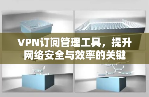 VPN订阅管理工具,提升网络安全与效率的关键 VPN订阅管理工具,提升网络安全与效率的关键