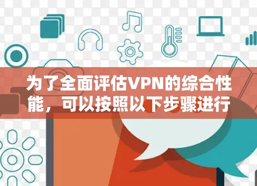 为了全面评估VPN的综合性能，可以按照以下步骤进行测试