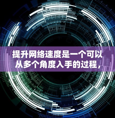 提升网络速度是一个可以从多个角度入手的过程,以下是一些针对普通用户的实用建议,帮助您优化网络性能 提升网络速度是一个可以从多个角度入手的过程,以下是一些针对普通用户的实用建议,帮助您优化网络性能