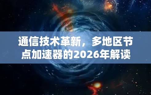 通信技术革新，多地区节点加速器的2026年解读