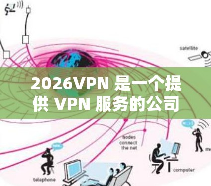 2026VPN 是一个提供 VPN 服务的公司，专注于为用户提供匿名网络、安全防护和高效的网络连接。以下是对 2026VPN 服务的综合评测，涵盖了其功能、安全性、用户体验等方面