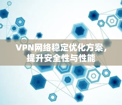 VPN网络稳定优化方案，提升安全性与性能
