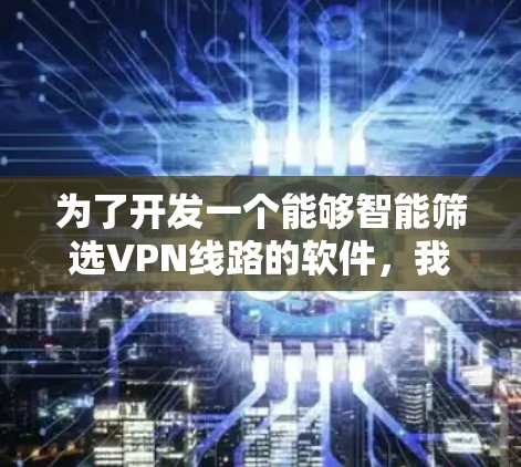 为了开发一个能够智能筛选VPN线路的软件，我们可以按照以下步骤进行