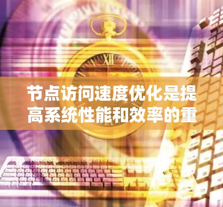 节点访问速度优化是提高系统性能和效率的重要方面,尤其在分布式系统、云计算、网络架构设计等场景中。以下是一些常见的优化方法和策略 节点访问速度优化是提高系统性能和效率的重要方面,尤其在分布式系统、云计算、网络架构设计等场景中。以下是一些常见的优化方法和策略