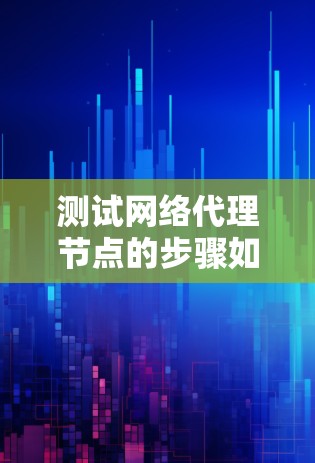 测试网络代理节点的步骤如下
