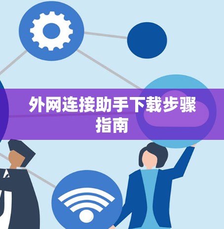 外网连接助手下载步骤指南 外网连接助手下载步骤指南