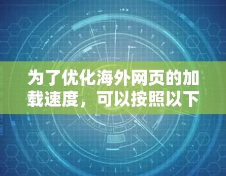为了优化海外网页的加载速度,可以按照以下分步骤的方法进行 为了优化海外网页的加载速度,可以按照以下分步骤的方法进行