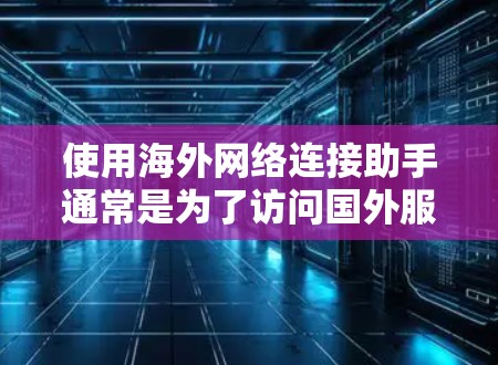 使用海外网络连接助手通常是为了访问国外服务器、网络或资源。以下是一些常见的方法和工具，帮助你连接到海外网络