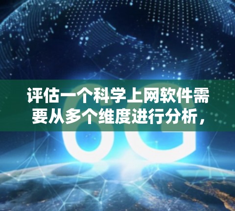 评估一个科学上网软件需要从多个维度进行分析，以确保其功能强大、易用性高以及能满足用户需求。以下是一个系统化的评估框架