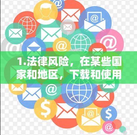 1.法律风险，在某些国家和地区，下载和使用翻墙软件可能违反法律法规，导致用户面临法律后果