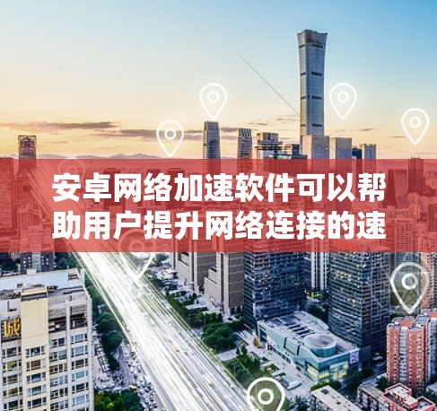 安卓网络加速软件可以帮助用户提升网络连接的速度和稳定性,特别是在网络不佳的情况下。以下是一些常见的网络加速软件类型和推荐 安卓网络加速软件可以帮助用户提升网络连接的速度和稳定性,特别是在网络不佳的情况下。以下是一些常见的网络加速软件类型和推荐