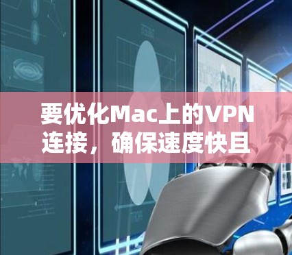 要优化Mac上的VPN连接，确保速度快且稳定，可以按照以下步骤进行
