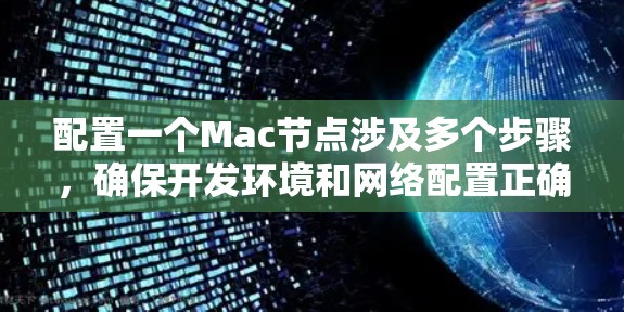 配置一个Mac节点涉及多个步骤,确保开发环境和网络配置正确。以下是详细的步骤指南 配置一个Mac节点涉及多个步骤,确保开发环境和网络配置正确。以下是详细的步骤指南