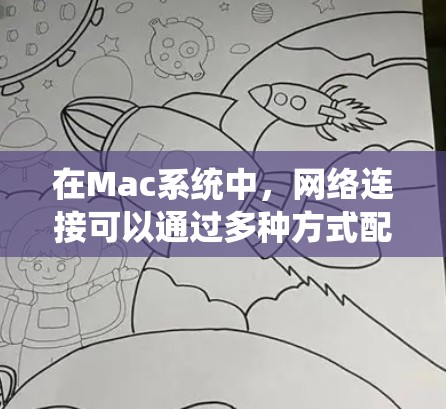 在Mac系统中，网络连接可以通过多种方式配置，以下是一些常见的网络连接方案和配置方法