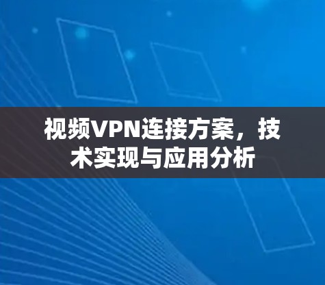 视频VPN连接方案,技术实现与应用分析 视频VPN连接方案,技术实现与应用分析