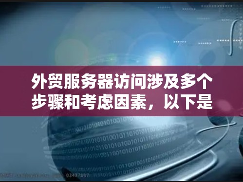外贸服务器访问涉及多个步骤和考虑因素,以下是详细的解释和步骤指南 外贸服务器访问涉及多个步骤和考虑因素,以下是详细的解释和步骤指南