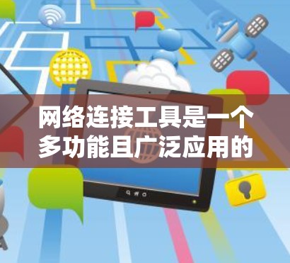 网络连接工具是一个多功能且广泛应用的资源，涵盖了从远程控制到文件传输，从网络测试到安全连接等多个方面。以下是一个详细的分类和合集，帮助你找到最适合的网络连接工具