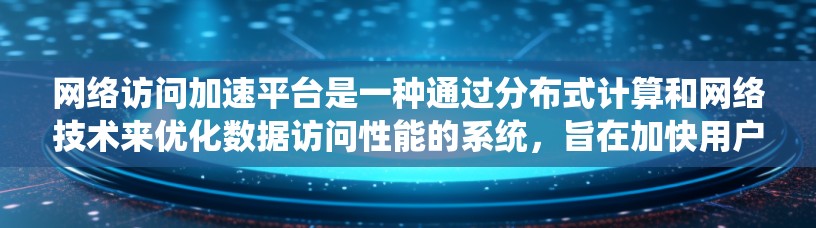 网络访问加速平台是一种通过分布式计算和网络技术来优化数据访问性能的系统,旨在加快用户访问网络资源的速度。这种平台通常利用多种技术手段来减少延迟,提高数据传输效率,从而提升用户体验 网络访问加速平台是一种通过分布式计算和网络技术来优化数据访问性能的系统,旨在加快用户访问网络资源的速度。这种平台通常利用多种技术手段来减少延迟,提高数据传输效率,从而提升用户体验