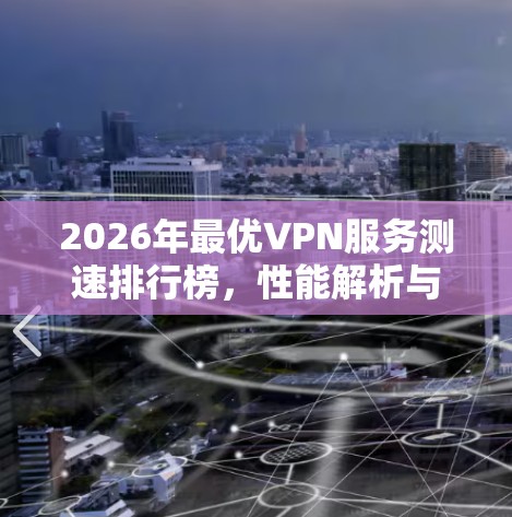 2026年最优VPN服务测速排行榜,性能解析与推荐 2026年最优VPN服务测速排行榜,性能解析与推荐