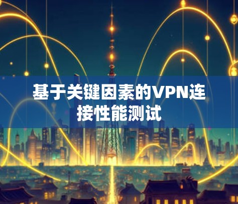 基于关键因素的VPN连接性能测试 基于关键因素的VPN连接性能测试