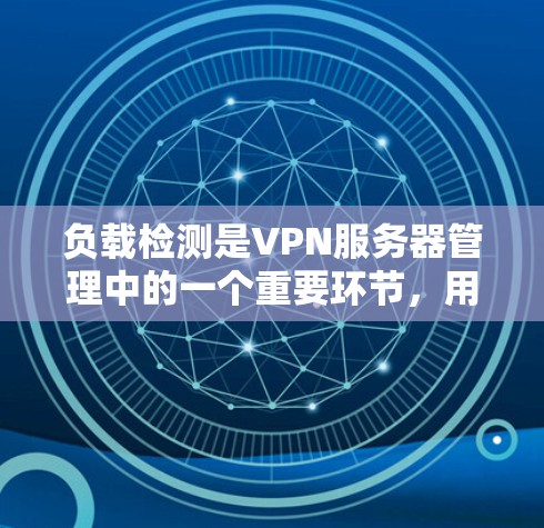 负载检测是VPN服务器管理中的一个重要环节,用于监控和管理服务器的性能,确保服务的稳定性和可靠性。以下是负载检测的详细步骤和注意事项 负载检测是VPN服务器管理中的一个重要环节,用于监控和管理服务器的性能,确保服务的稳定性和可靠性。以下是负载检测的详细步骤和注意事项