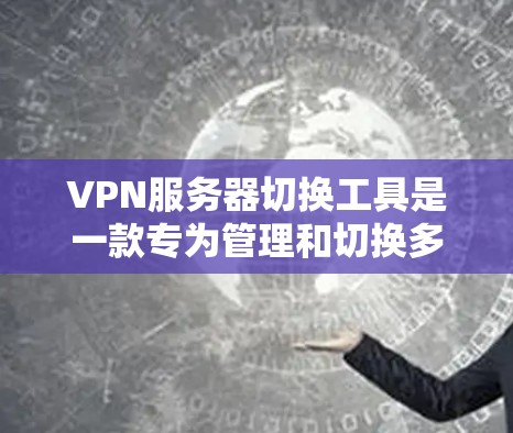VPN服务器切换工具是一款专为管理和切换多台VPN服务器设计的应用程序，旨在帮助用户轻松切换不同VPN服务器，确保网络安全和隐私保护。以下是关于该工具的一些详细说明