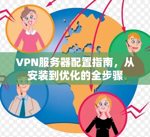 VPN服务器配置指南，从安装到优化的全步骤