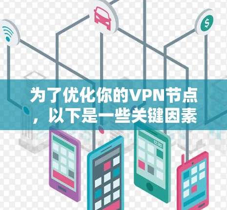 为了优化你的VPN节点,以下是一些关键因素和建议,帮助你选择合适的工具 为了优化你的VPN节点,以下是一些关键因素和建议,帮助你选择合适的工具