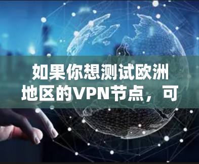 如果你想测试欧洲地区的VPN节点，可以按照以下步骤进行测试