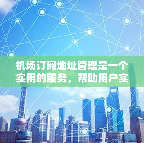 机场订阅地址管理是一个实用的服务,帮助用户实时追踪飞机动态。以下是详细的步骤指南 机场订阅地址管理是一个实用的服务,帮助用户实时追踪飞机动态。以下是详细的步骤指南