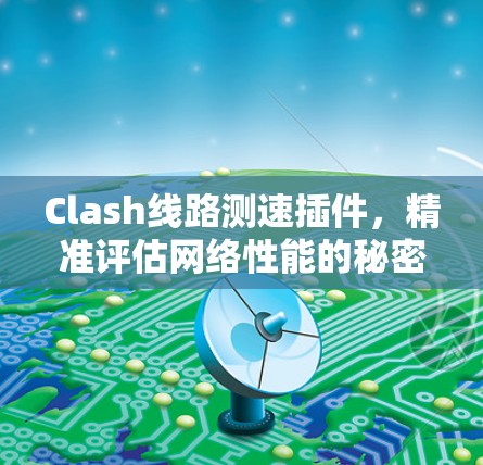 Clash线路测速插件,精准评估网络性能的秘密武器 Clash线路测速插件,精准评估网络性能的秘密武器
