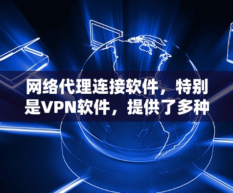 网络代理连接软件,特别是VPN软件,提供了多种选择来满足不同的网络需求。以下是针对不同需求的建议 网络代理连接软件,特别是VPN软件,提供了多种选择来满足不同的网络需求。以下是针对不同需求的建议