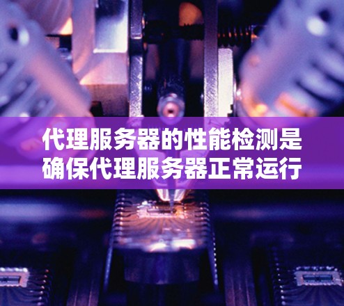 代理服务器的性能检测是确保代理服务器正常运行、稳定性和可靠性的重要步骤。以下是一些常用的方法和工具,可以帮助你检测代理服务器的性能问题 代理服务器的性能检测是确保代理服务器正常运行、稳定性和可靠性的重要步骤。以下是一些常用的方法和工具,可以帮助你检测代理服务器的性能问题