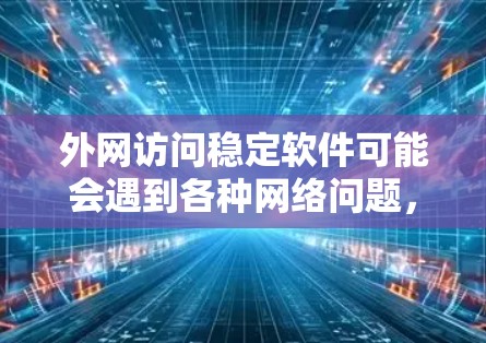 外网访问稳定软件可能会遇到各种网络问题,以下是一些常见问题及解决方法 外网访问稳定软件可能会遇到各种网络问题,以下是一些常见问题及解决方法