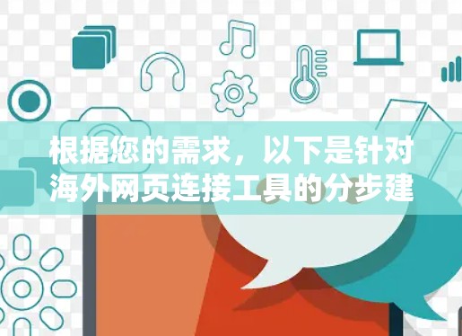 根据您的需求,以下是针对海外网页连接工具的分步建议 根据您的需求,以下是针对海外网页连接工具的分步建议